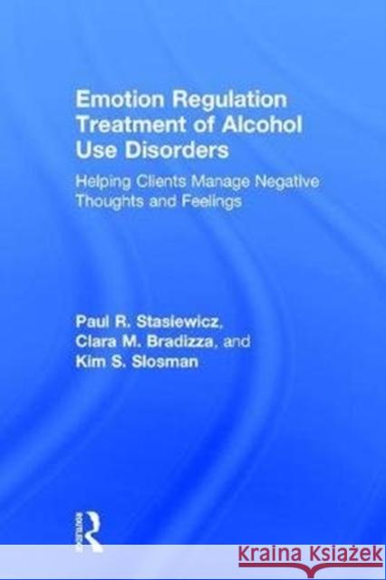 Emotion Regulation Treatment of Alcohol Use Disorders: Helping Clients Manage Negative Thoughts and Feelings Paul R. Stasiewicz (University at Buffalo, New York, USA), Clara M. Bradizza (University at Buffalo, New York, USA), Kim 9781138215849 Taylor & Francis Ltd