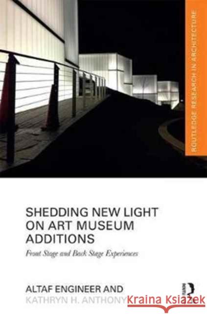 Shedding New Light on Art Museum Additions: Front Stage and Back Stage Experiences Altaf Engineer Kathryn H. Anthony 9781138215856