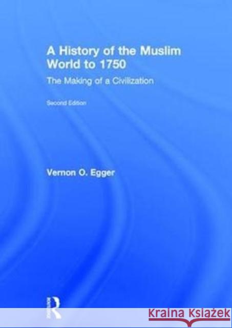 A History of the Muslim World to 1750: The Making of a Civilization Vernon O. Egger 9781138215924 Routledge
