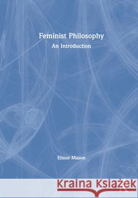 Feminist Philosophy: An Introduction Elinor Mason 9781138215948