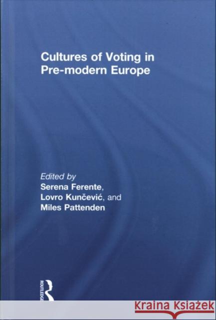 Cultures of Voting in Pre-Modern Europe Serena Ferente Lovro Ku Miles Pattenden 9781138215962