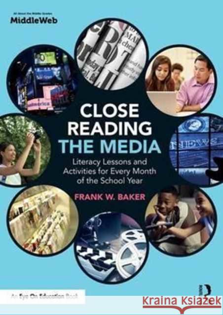 Close Reading the Media: Literacy Lessons and Activities for Every Month of the School Year Frank Baker 9781138216020