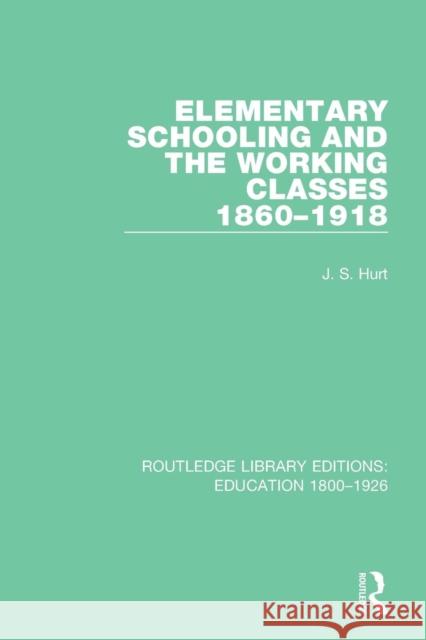 Elementary Schooling and the Working Classes 1860-1918 Hurt, J. S. 9781138216433 Routledge