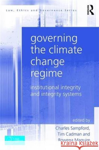 Governing the Climate Change Regime: Institutional Integrity and Integrity Systems Charles Sampford Tim Cadman Rowena Maguire 9781138216440