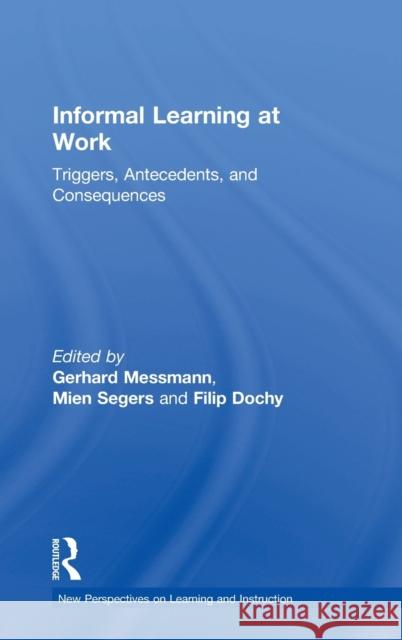 Informal Learning at Work: Triggers, Antecedents, and Consequences Gerhard Messmann Mien Segers Filip Dochy 9781138216594 Routledge