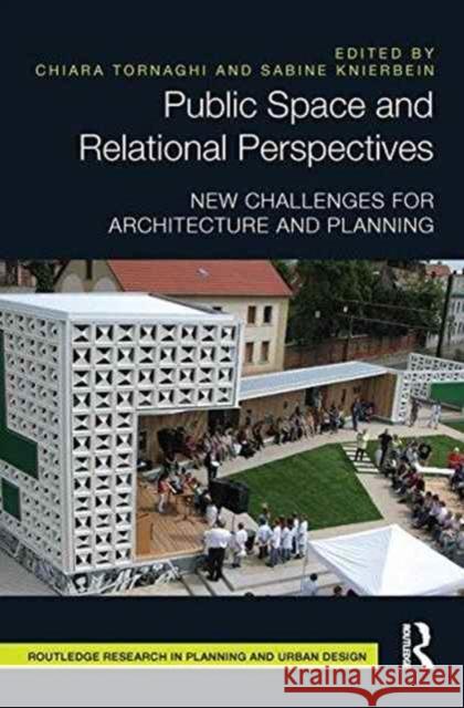 Public Space and Relational Perspectives: New Challenges for Architecture and Planning Chiara Tornaghi Sabine Knierbein 9781138216990