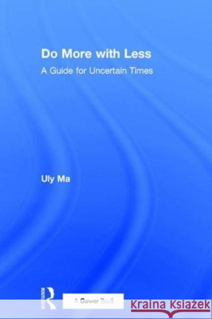 Do More with Less: A Guide for Uncertain Times Uly Ma 9781138217041 Taylor & Francis Ltd