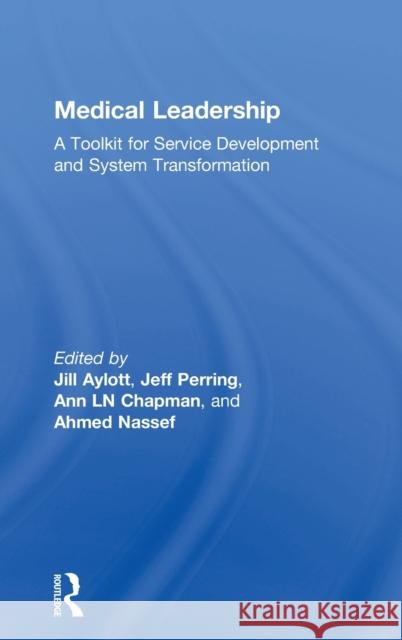 Medical Leadership: A Toolkit for Service Development and System Transformation Jill Aylott Karen Kilner 9781138217348 Routledge