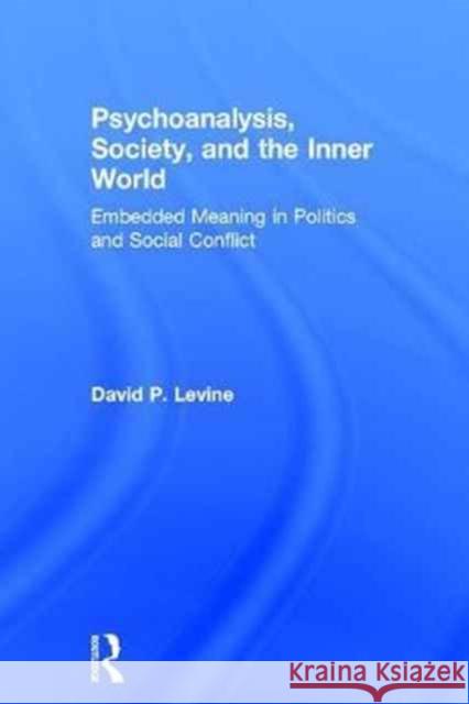 Psychoanalysis, Society, and the Inner World: Embedded Meaning in Politics and Social Conflict David Levine 9781138217362