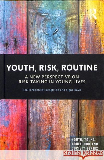 Youth, Risk, Routine: A New Perspective on Risk-Taking in Young Lives Tea Torbenfeldt Bengtsson Signe Ravn 9781138217386 Routledge