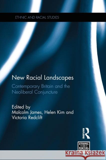 New Racial Landscapes: Contemporary Britain and the Neoliberal Conjuncture Malcolm James Helen Kim Victoria Redclift 9781138217799 Routledge