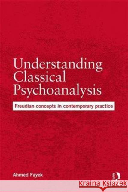 Understanding Classical Psychoanalysis: Freudian Concepts in Contemporary Practice Ahmed Fayek 9781138218277