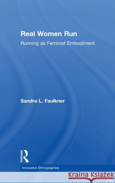 Real Women Run: Running as Feminist Embodiment Sandra L. Faulkner 9781138218291 Routledge