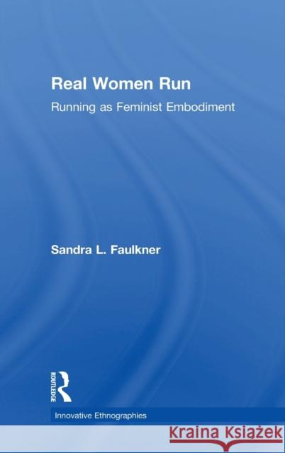 Real Women Run: Running as Feminist Embodiment Sandra L. Faulkner 9781138218291