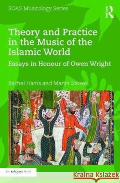 Theory and Practice in the Music of the Islamic World: Essays in Honour of Owen Wright Owen Wright Rachel Harris Martin Stokes 9781138218314