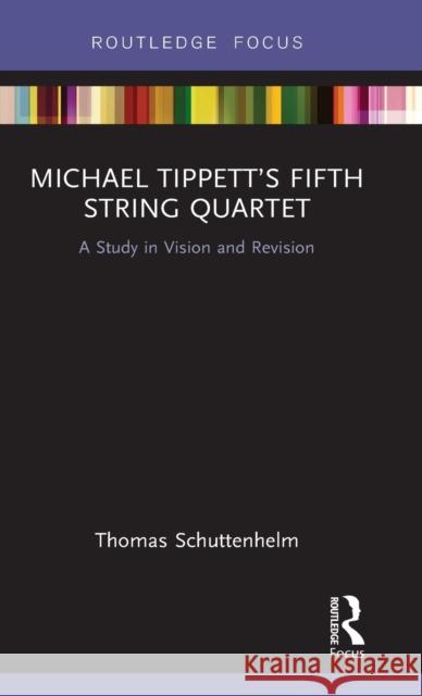 Michael Tippett S Fifth String Quartet: A Study in Vision and Revision Thomas Schuttenhelm 9781138218321 Routledge