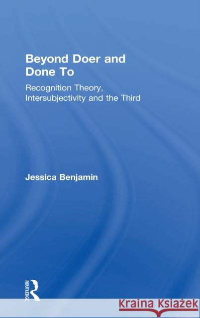 Beyond Doer and Done to: Recognition Theory, Intersubjectivity and the Third Jessica Benjamin 9781138218413 Routledge