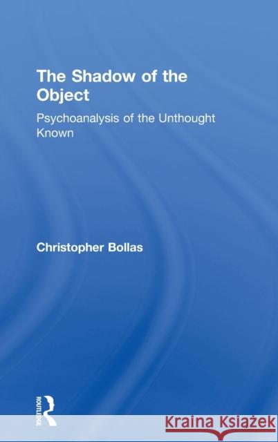 The Shadow of the Object: Psychoanalysis of the Unthought Known Christopher Bollas (Member of the British Psychoanalytical Society, London, UK) 9781138218437 Taylor & Francis Ltd