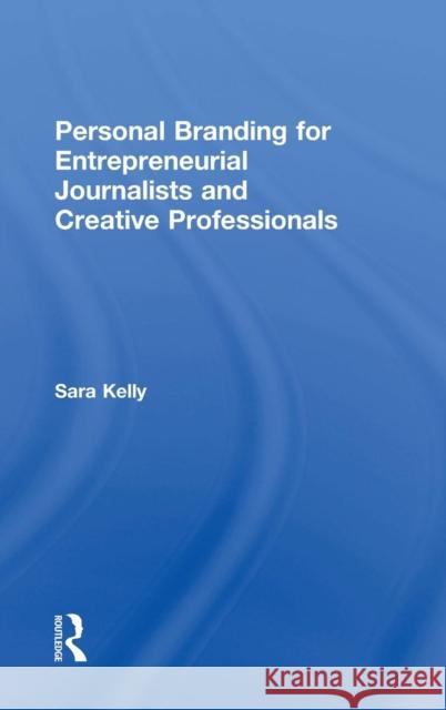 Personal Branding for Entrepreneurial Journalists and Creative Professionals Sara Kelly 9781138218468