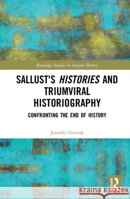 Sallust's Histories and Triumviral Historiography: Confronting the End of History Jennifer Gerrish 9781138218567 Routledge