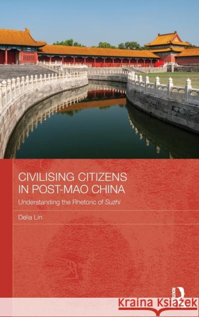 Civilising Citizens in Post-Mao China: Understanding the Rhetoric of Suzhi Delia Lin 9781138218673 Routledge