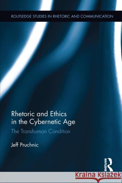 Rhetoric and Ethics in the Cybernetic Age: The Transhuman Condition Jeff Pruchnic 9781138218741 Routledge