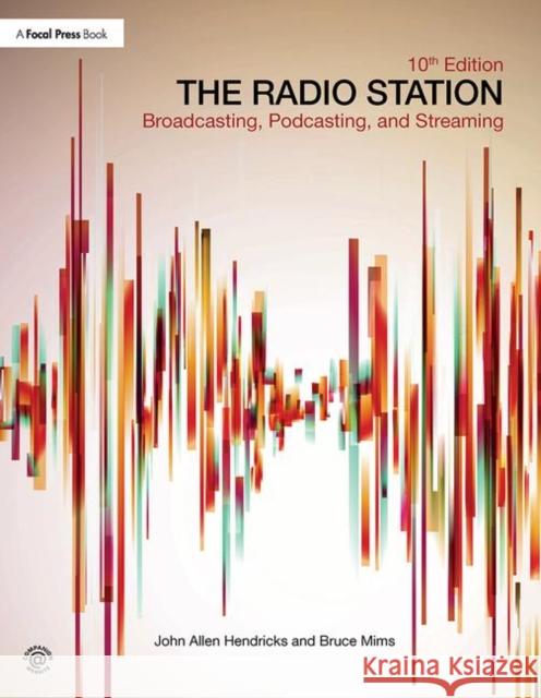 The Radio Station: Broadcasting, Podcasting, and Streaming John Allen Hendricks (Stephen F. Austin  Bruce Mims (Southeast Missouri State Uni  9781138218819