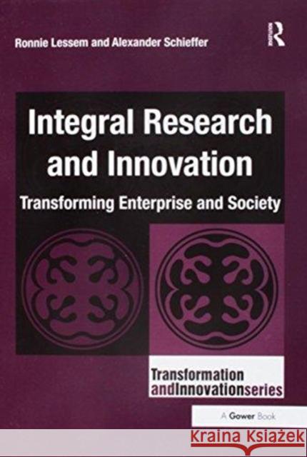 Integral Research and Innovation: Transforming Enterprise and Society Ronnie Lessem Alexander Schieffer 9781138218857 Routledge