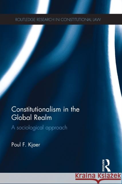 Constitutionalism in the Global Realm: A Sociological Approach Poul F. Kjaer 9781138218864 Routledge