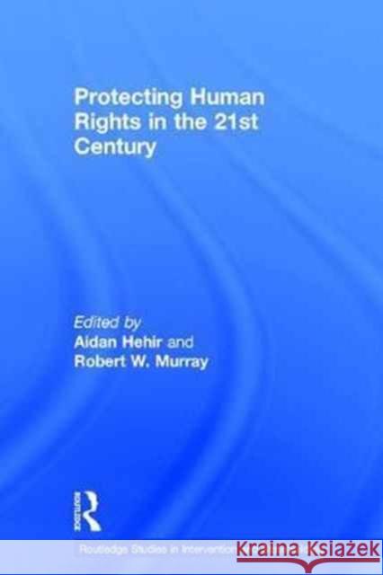 Protecting Human Rights in the 21st Century Aidan Hehir Robert W. Murray 9781138218925