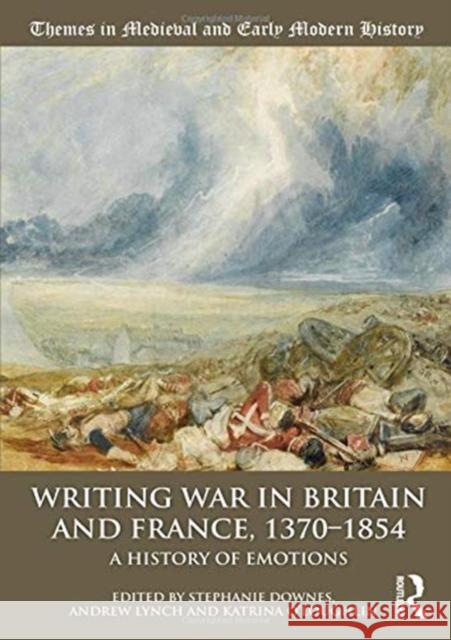 Writing War in Britain and France, 1370-1854: A History of Emotions Stephanie Downes Andrew Lynch Katrina O'Loughlin 9781138219168 Routledge