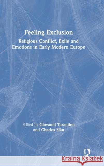 Feeling Exclusion: Religious Conflict, Exile and Emotions in Early Modern Europe Giovanni Tarantino Charles Zika 9781138219175 Routledge