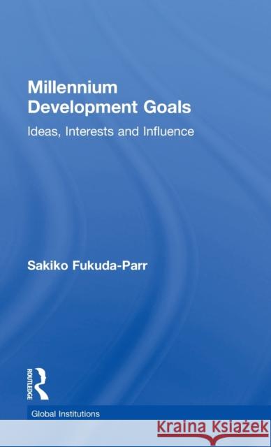 Millennium Development Goals: Ideas, Interests and Influence Sakiko Fukuda-Parr 9781138219908