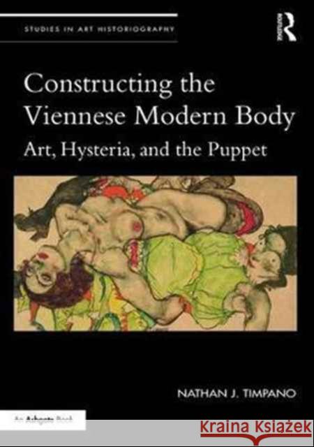 Constructing the Viennese Modern Body: Art, Hysteria, and the Puppet Nathan J. Timpano 9781138220188 Routledge