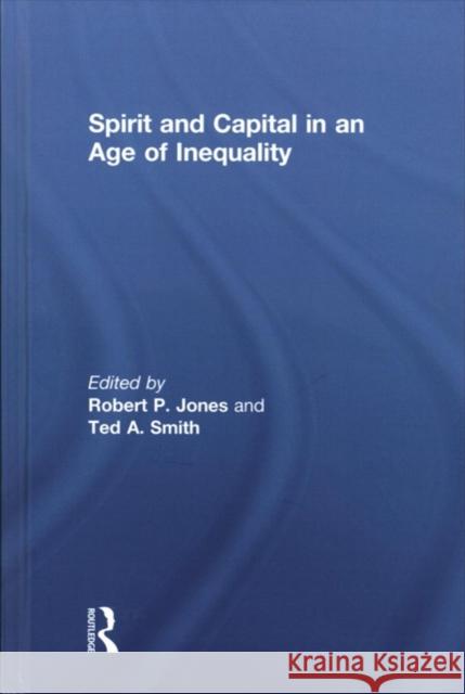 Spirit and Capital in an Age of Inequality Robert P. Jones Ted a. Smith 9781138220225 Routledge