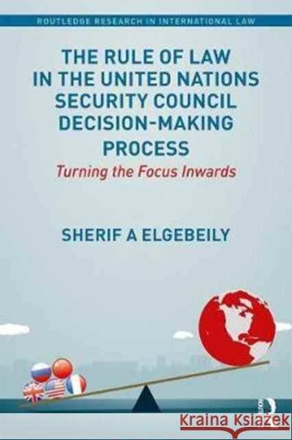 The Rule of Law in the United Nations Security Council Decision-Making Process: Turning the Focus Inwards Sherif Elgebeily 9781138220249 Routledge