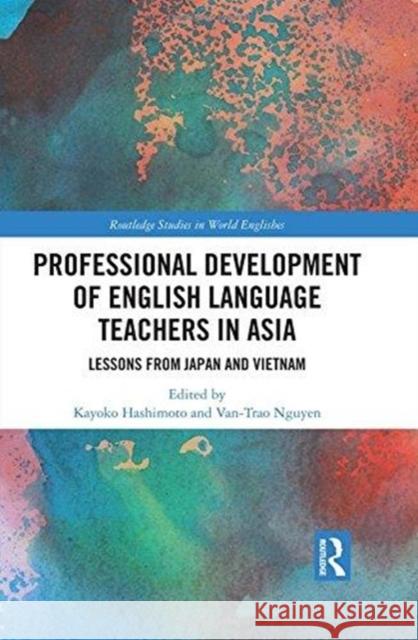 Professional Development of English Language Teachers in Asia: Lessons from Japan and Vietnam Kayoko Hashimoto Van-Trao Nguyen 9781138220263 Routledge