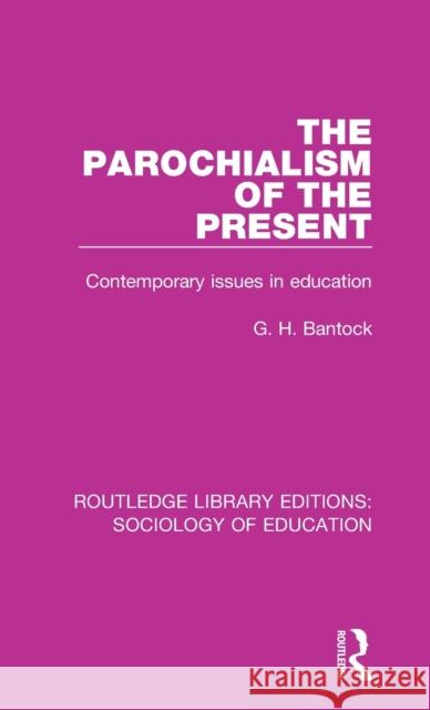 The Parochialism of the Present: Contemporary Issues in Education G. H. Bantock   9781138220270 Routledge