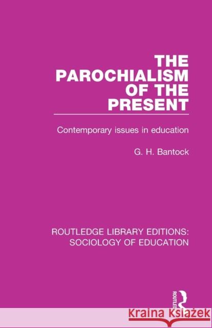 The Parochialism of the Present: Contemporary issues in education Bantock, G. H. 9781138220287 Routledge