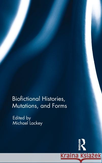 Biofictional Histories, Mutations and Forms Michael Lackey 9781138220393 Routledge