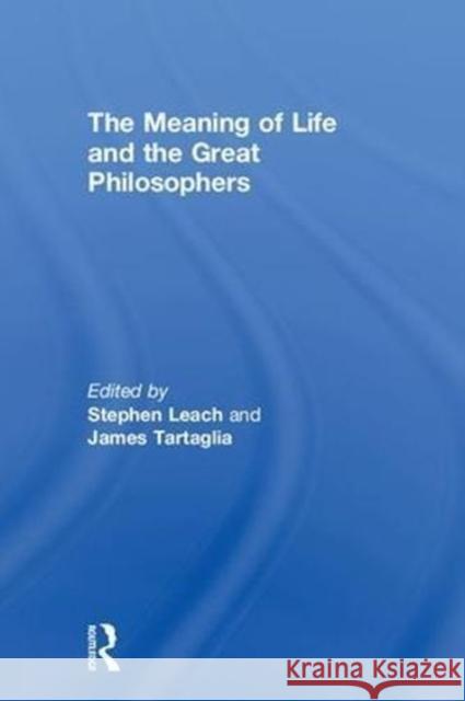 The Meaning of Life and the Great Philosophers Stephen Leach James Tartaglia 9781138220935 Routledge