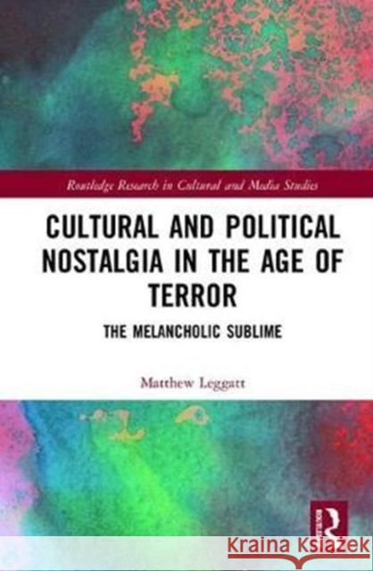 Cultural and Political Nostalgia in the Age of Terror: The Melancholic Sublime Matthew Leggatt 9781138220997 Routledge