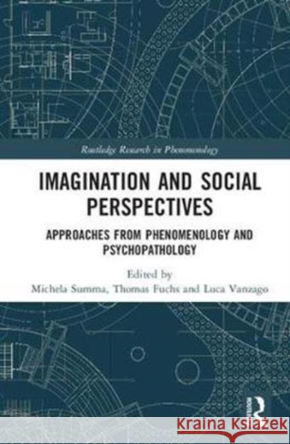 Imagination and Social Perspectives: Approaches from Phenomenology and Psychopathology Michela Summa Thomas Fuchs Luca Vanzago 9781138221000