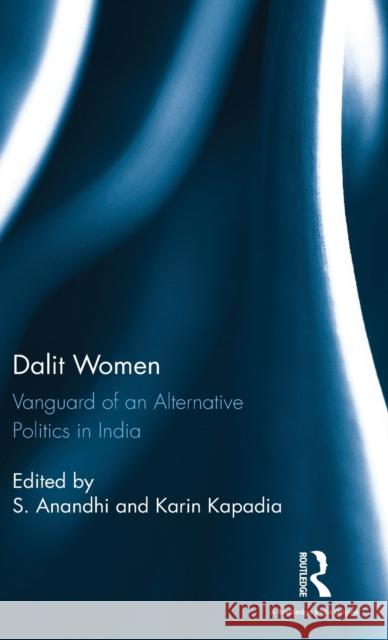 Dalit Women: Vanguard of an Alternative Politics in India S. Anandhi, Karin Kapadia (Associate, Contemporary South Asian Studies Programme, School of Interdisciplinary Area Studi 9781138221062