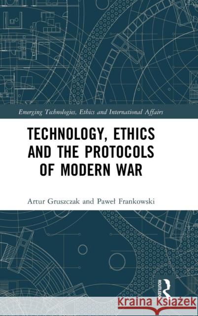 Technology, Ethics and the Protocols of Modern War Artur Gruszczak Pawel Frankowski 9781138221338 Routledge