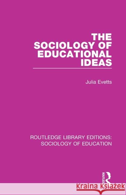 The Sociology of Educational Ideas Julia Evetts 9781138221345 Routledge