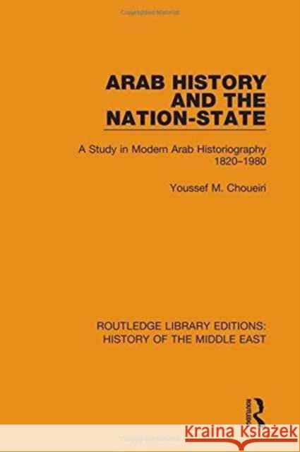 Arab History and the Nation-State: A Study in Modern Arab Historiography 1820-1980 Youssef M. Choueiri 9781138221383