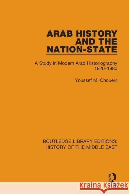 Arab History and the Nation-State: A Study in Modern Arab Historiography 1820-1980 Choueiri, Youssef M. 9781138221406