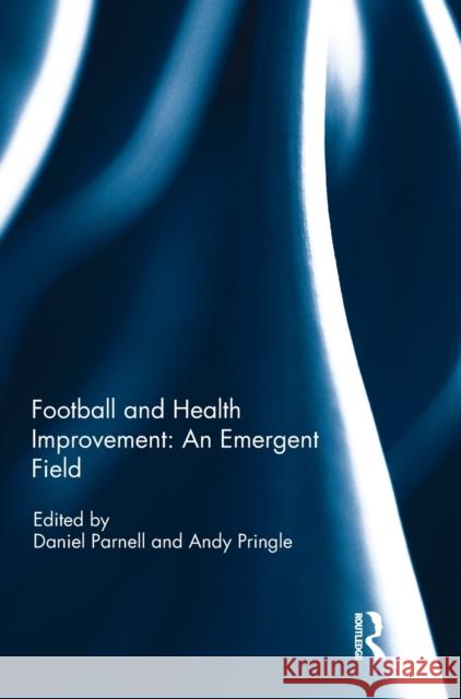 Football and Health Improvement: An Emergent Field Daniel Parnell Andy Pringle 9781138221468