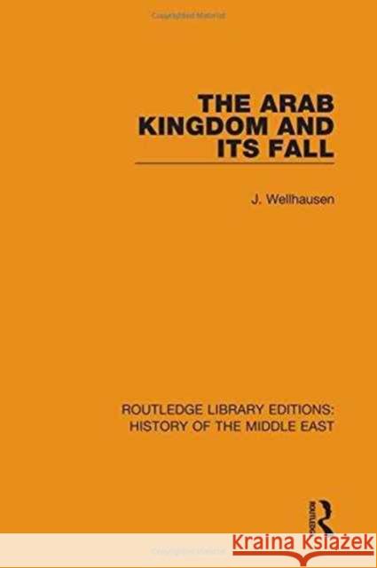 The Arab Kingdom and Its Fall J. Wellhausen 9781138221482 Routledge